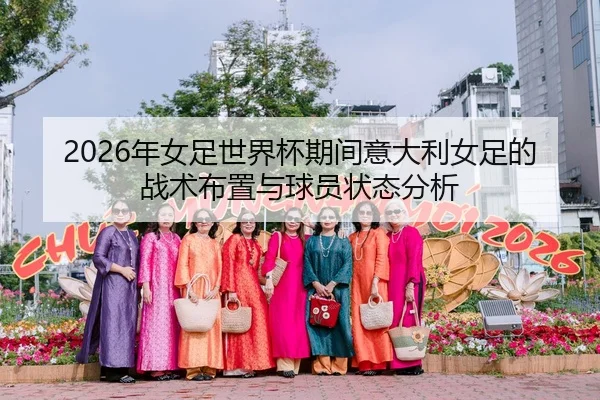 2026年女足世界杯期间意大利女足的战术布置与球员状态分析