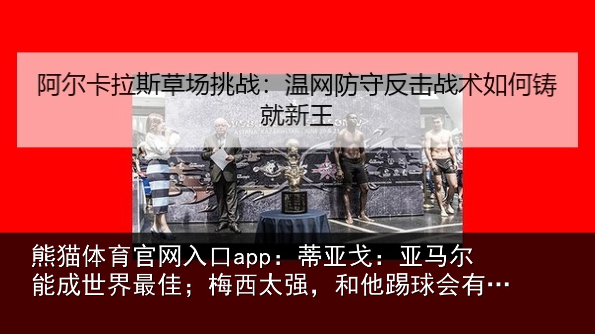 熊猫体育官网入口app：蒂亚戈：亚马尔能成世界最佳；梅西太强，和他踢球会有挫败感