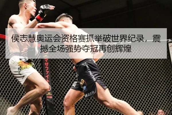 侯志慧奥运会资格赛抓举破世界纪录，震撼全场强势夺冠再创辉煌