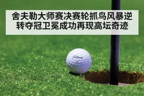 舍夫勒大师赛决赛轮抓鸟风暴逆转夺冠卫冕成功再现高坛奇迹