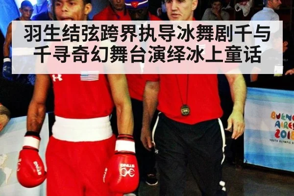 羽生结弦跨界执导冰舞剧千与千寻奇幻舞台演绎冰上童话