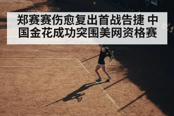 郑赛赛伤愈复出首战告捷 中国金花成功突围美网资格赛