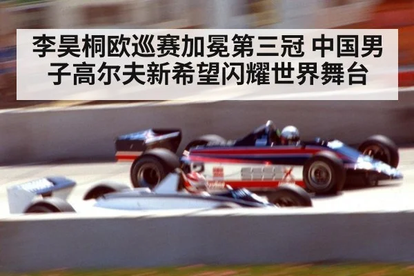 李昊桐欧巡赛加冕第三冠 中国男子高尔夫新希望闪耀世界舞台